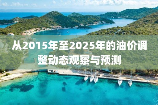 从2015年至2025年的油价调整动态观察与预测