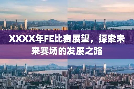 XXXX年FE比赛展望，探索未来赛场的发展之路