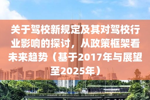关于驾校新规定及其对驾校行业影响的探讨，从政策框架看未来趋势（基于2017年与展望至2025年）