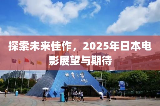 探索未来佳作，2025年日本电影展望与期待
