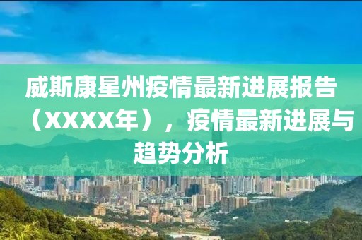 威斯康星州疫情最新进展报告（XXXX年），疫情最新进展与趋势分析