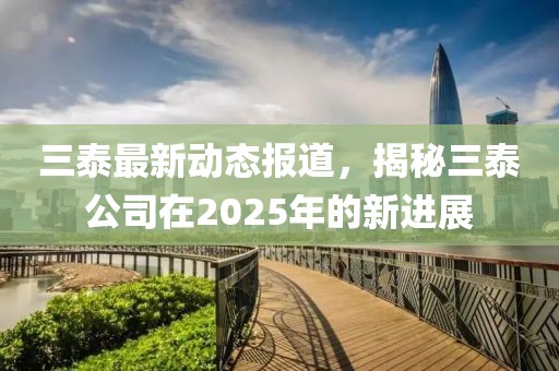 三泰最新动态报道，揭秘三泰公司在2025年的新进展