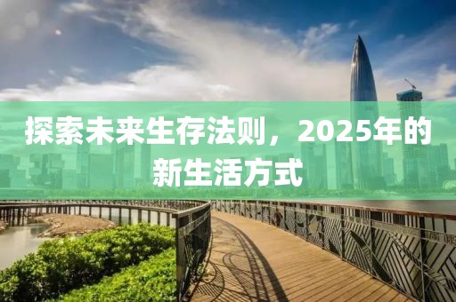 探索未来生存法则，2025年的新生活方式