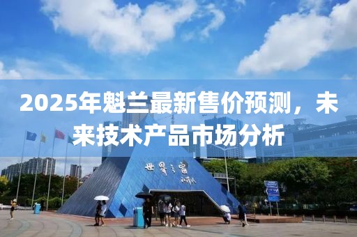 2025年魁兰最新售价预测，未来技术产品市场分析
