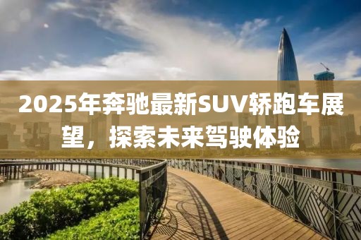 2025年奔驰最新SUV轿跑车展望，探索未来驾驶体验