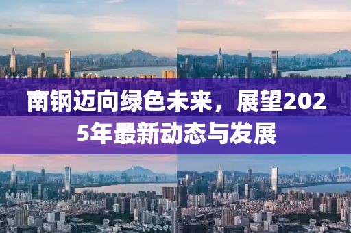 南钢迈向绿色未来，展望2025年最新动态与发展