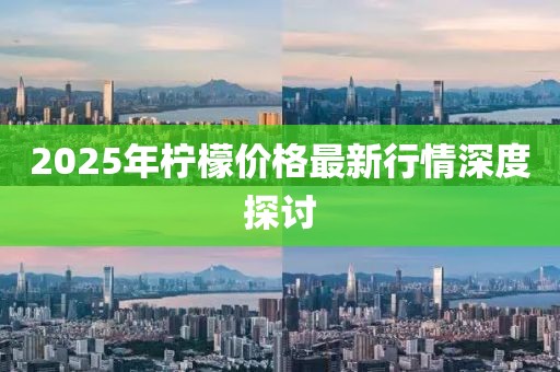 2025年柠檬价格最新行情深度探讨