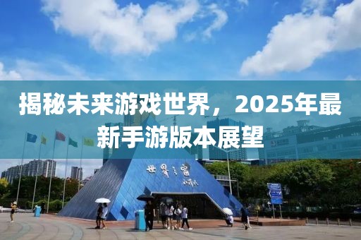 揭秘未来游戏世界，2025年最新手游版本展望