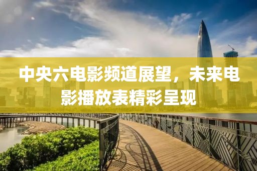 中央六电影频道展望，未来电影播放表精彩呈现