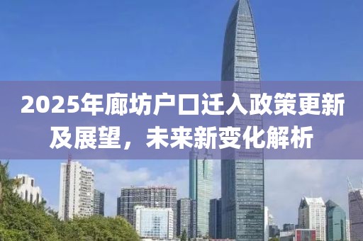 2025年廊坊户口迁入政策更新及展望，未来新变化解析