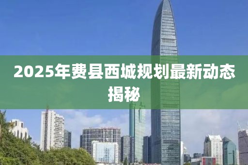 2025年费县西城规划最新动态揭秘