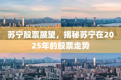 苏宁股票展望，揭秘苏宁在2025年的股票走势
