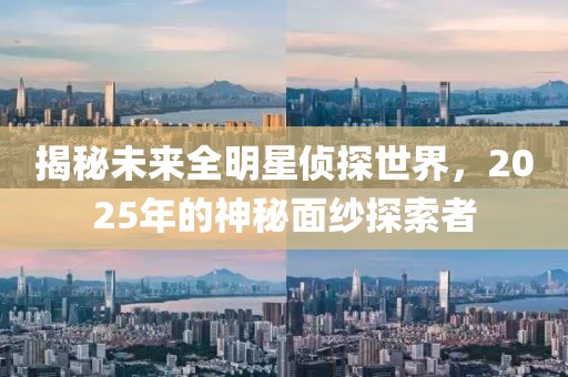 揭秘未来全明星侦探世界，2025年的神秘面纱探索者