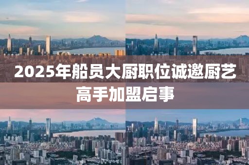 2025年船员大厨职位诚邀厨艺高手加盟启事