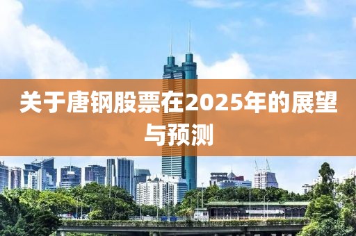 关于唐钢股票在2025年的展望与预测