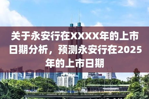 关于永安行在XXXX年的上市日期分析，预测永安行在2025年的上市日期