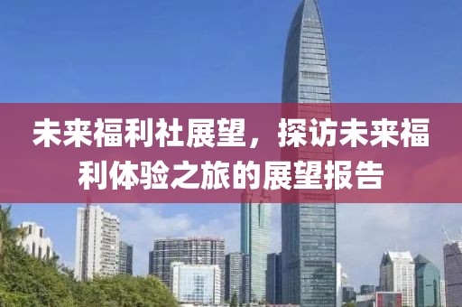 未来福利社展望，探访未来福利体验之旅的展望报告