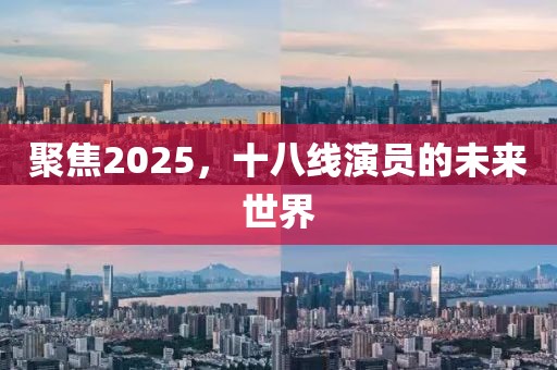 聚焦2025，十八线演员的未来世界