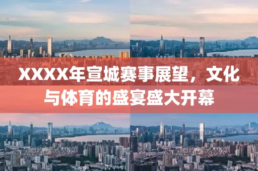 XXXX年宣城赛事展望，文化与体育的盛宴盛大开幕