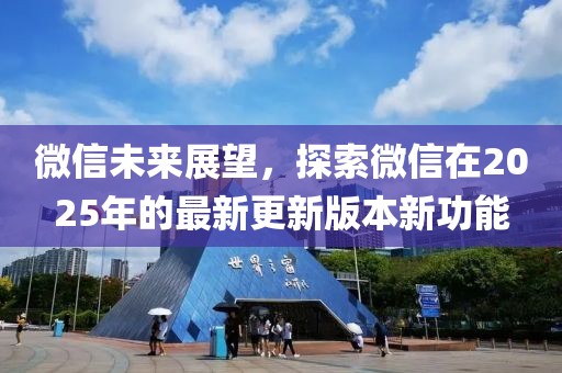 微信未来展望，探索微信在2025年的最新更新版本新功能