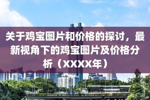 关于鸡宝图片和价格的探讨，最新视角下的鸡宝图片及价格分析（XXXX年）