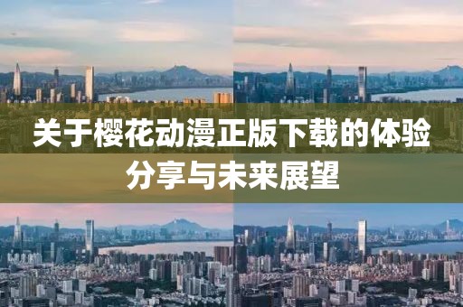关于樱花动漫正版下载的体验分享与未来展望