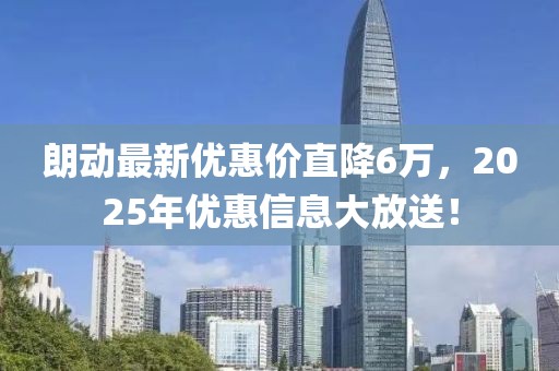 朗动最新优惠价直降6万，2025年优惠信息大放送！
