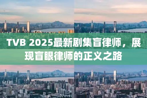 TVB 2025最新剧集盲律师，展现盲眼律师的正义之路
