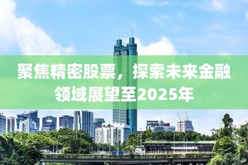 聚焦精密股票，探索未来金融领域展望至2025年