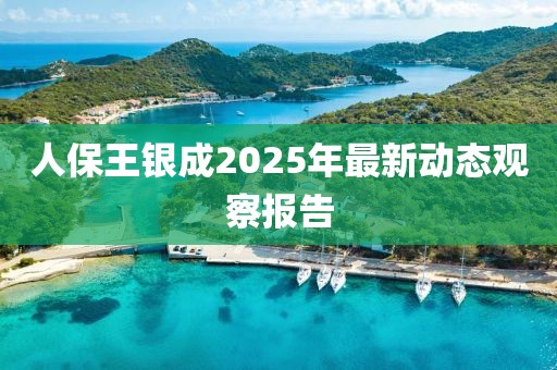 人保王银成2025年最新动态观察报告