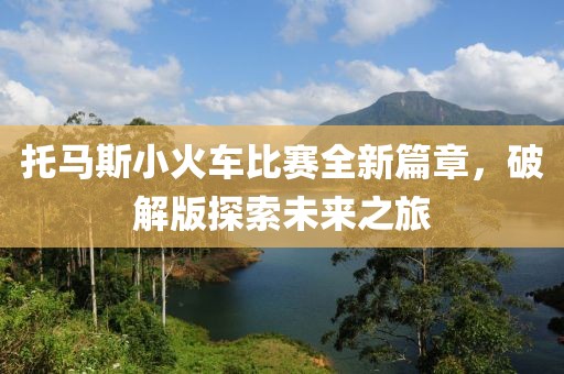 托马斯小火车比赛全新篇章，破解版探索未来之旅