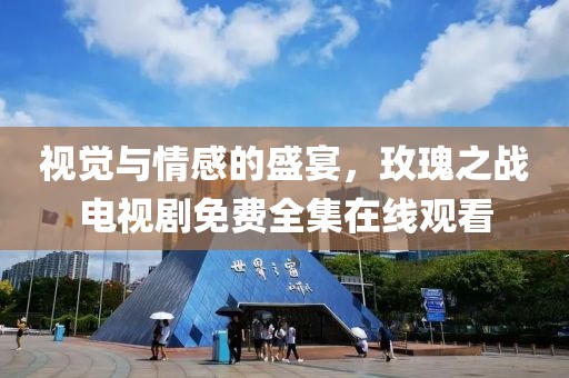视觉与情感的盛宴，玫瑰之战电视剧免费全集在线观看