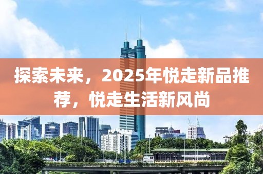 探索未来，2025年悦走新品推荐，悦走生活新风尚