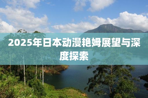 2025年日本动漫艳姆展望与深度探索