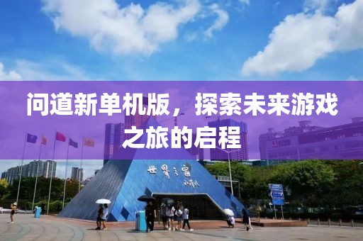 问道新单机版，探索未来游戏之旅的启程