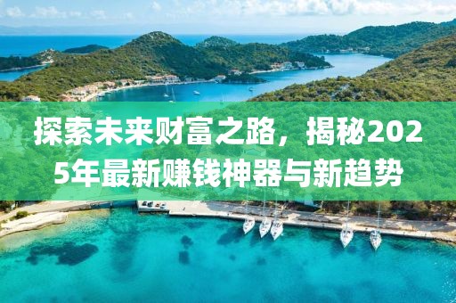 探索未来财富之路，揭秘2025年最新赚钱神器与新趋势