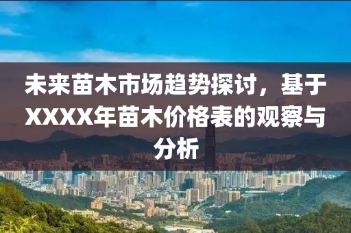 未来苗木市场趋势探讨，基于XXXX年苗木价格表的观察与分析