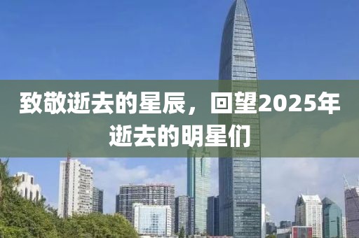 致敬逝去的星辰，回望2025年逝去的明星们