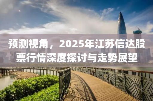 预测视角，2025年江苏信达股票行情深度探讨与走势展望