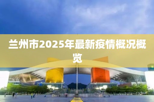 兰州市2025年最新疫情概况概览
