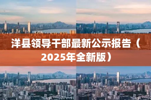 洋县领导干部最新公示报告（2025年全新版）
