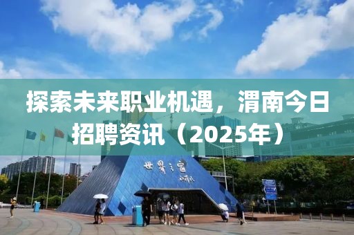 探索未来职业机遇，渭南今日招聘资讯（2025年）