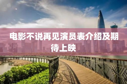 电影不说再见演员表介绍及期待上映