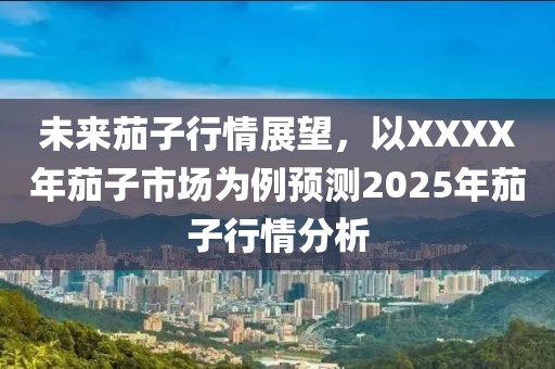 未来茄子行情展望，以XXXX年茄子市场为例预测2025年茄子行情分析