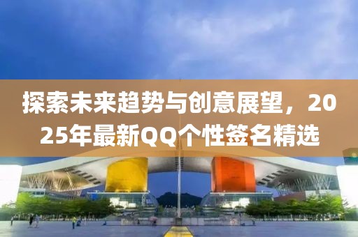 探索未来趋势与创意展望，2025年最新QQ个性签名精选