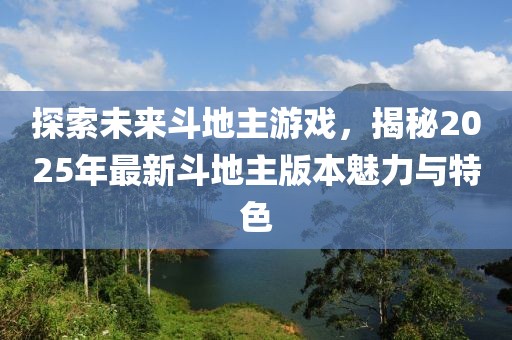 探索未来斗地主游戏，揭秘2025年最新斗地主版本魅力与特色