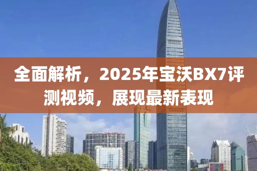 全面解析，2025年宝沃BX7评测视频，展现最新表现