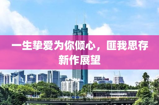 一生挚爱为你倾心，匪我思存新作展望