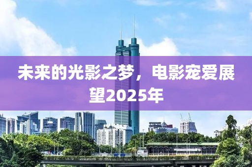 未来的光影之梦，电影宠爱展望2025年