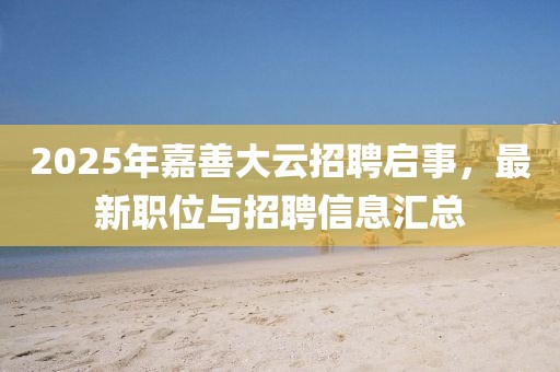 2025年嘉善大云招聘启事，最新职位与招聘信息汇总